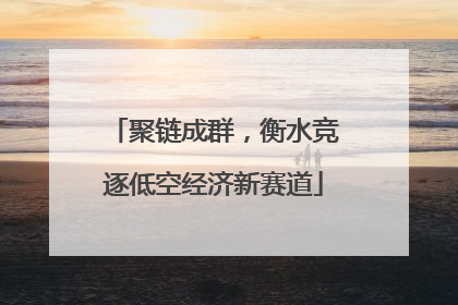 聚链成群，衡水竞逐低空经济新赛道