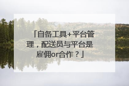 自备工具+平台管理，配送员与平台是雇佣or合作？