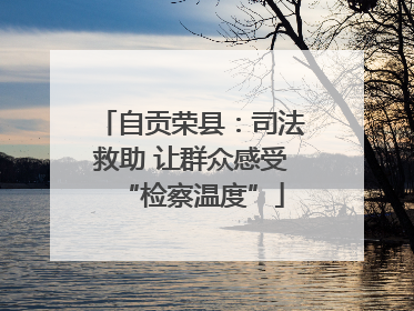 自贡荣县：司法救助 让群众感受“检察温度”