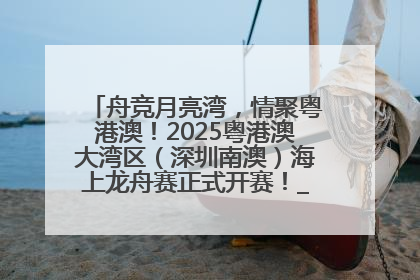 舟竞月亮湾，情聚粤港澳！2025粤港澳大湾区（深圳南澳）海上龙舟赛正式开赛！_深圳新闻网