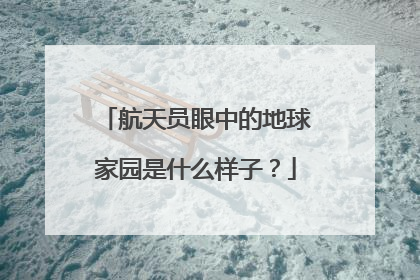 航天员眼中的地球家园是什么样子？