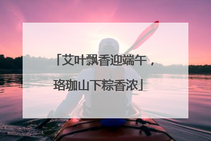 艾叶飘香迎端午，珞珈山下粽香浓