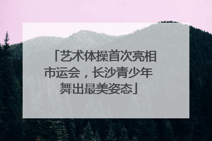 艺术体操首次亮相市运会，长沙青少年舞出最美姿态