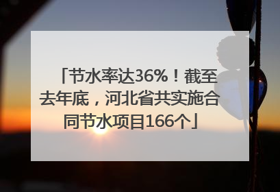 节水率达36%！截至去年底，河北省共实施合同节水项目166个