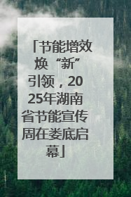 节能增效 焕“新”引领，2025年湖南省节能宣传周在娄底启幕