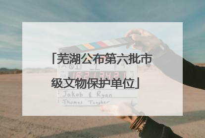芜湖公布第六批市级文物保护单位