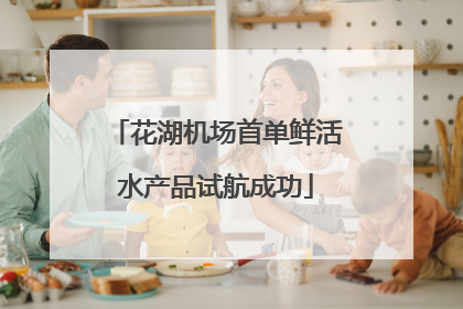 花湖机场首单鲜活水产品试航成功
