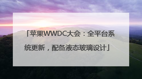 苹果WWDC大会：全平台系统更新，配备液态玻璃设计