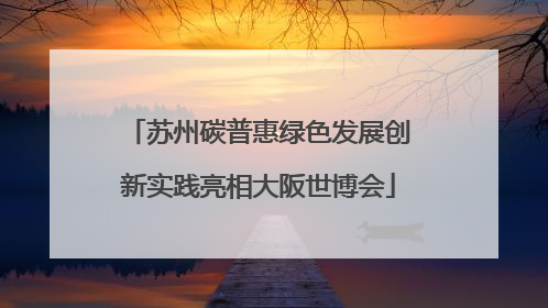 苏州碳普惠绿色发展创新实践亮相大阪世博会