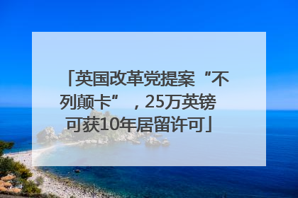 英国改革党提案“不列颠卡”，25万英镑可获10年居留许可