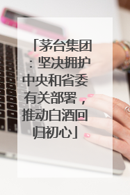 茅台集团：坚决拥护中央和省委有关部署，推动白酒回归初心