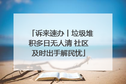 诉来速办丨垃圾堆积多日无人清 社区及时出手解民忧