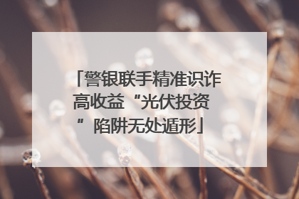 警银联手精准识诈 高收益“光伏投资”陷阱无处遁形