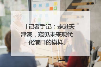 记者手记：走进天津港，窥见未来现代化港口的模样