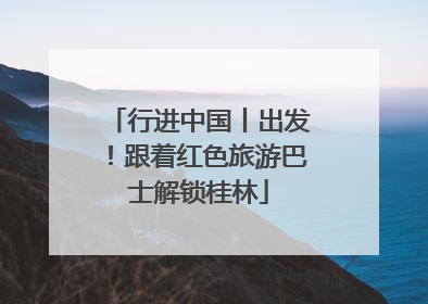 行进中国丨出发！跟着红色旅游巴士解锁桂林