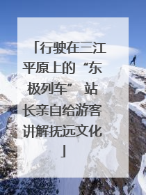 行驶在三江平原上的“东极列车” 站长亲自给游客讲解抚远文化