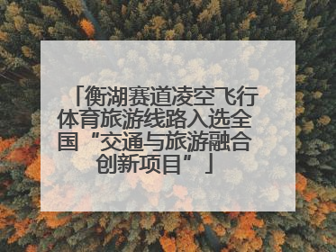 衡湖赛道凌空飞行体育旅游线路入选全国“交通与旅游融合创新项目”