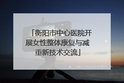 衡阳市中心医院开展女性整体康复与减重新技术交流