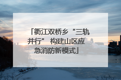 衢江双桥乡“三轨并行” 构建山区应急消防新模式