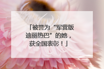 被誉为“军营版迪丽热巴”的她，获全国表彰！