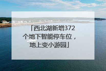 西北湖新增372个地下智能停车位，地上变小游园