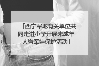 西宁军地有关单位共同走进小学开展未成年人暨军娃保护活动