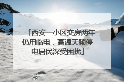 西安一小区交房两年仍用临电，高温天频停电居民深受困扰