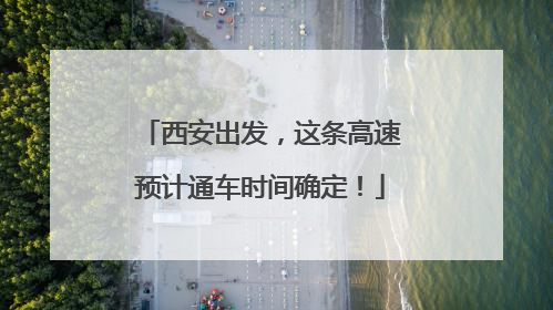 西安出发，这条高速预计通车时间确定！
