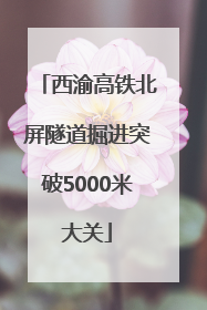 西渝高铁北屏隧道掘进突破5000米大关