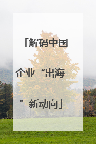 解码中国企业“出海”新动向