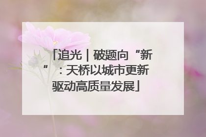 追光｜破题向“新”：天桥以城市更新驱动高质量发展
