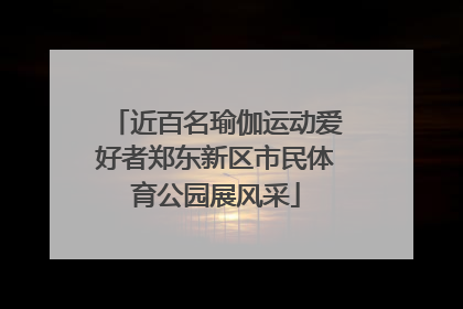 近百名瑜伽运动爱好者郑东新区市民体育公园展风采