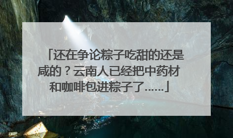 还在争论粽子吃甜的还是咸的？云南人已经把中药材和咖啡包进粽子了……
