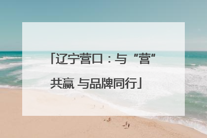 辽宁营口：与“营”共赢 与品牌同行