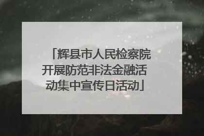 辉县市人民检察院开展防范非法金融活动集中宣传日活动