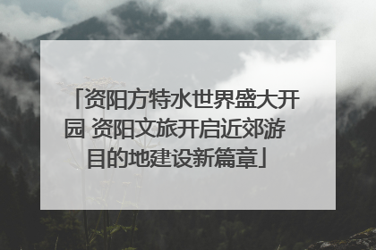 资阳方特水世界盛大开园 资阳文旅开启近郊游目的地建设新篇章