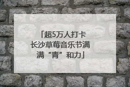 超5万人打卡 长沙草莓音乐节满满“青”和力