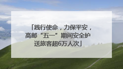 践行使命，力保平安，高邮“五一”期间安全护送旅客超6万人次