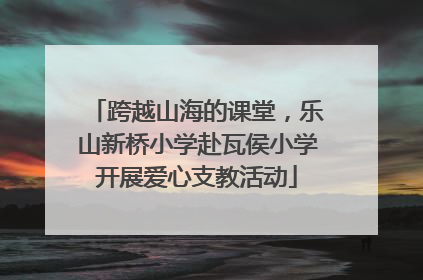 跨越山海的课堂，乐山新桥小学赴瓦侯小学开展爱心支教活动