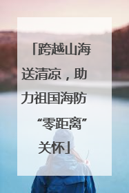 跨越山海送清凉，助力祖国海防“零距离”关怀