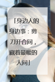 身边人的身边事：剪刀开合间，藏着最暖的人间