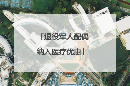 退役军人配偶纳入医疗优惠
