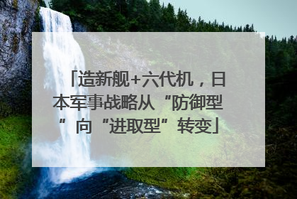 造新舰+六代机，日本军事战略从“防御型”向“进取型”转变