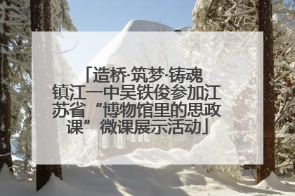 造桥·筑梦·铸魂 镇江一中吴铁俊参加江苏省“博物馆里的思政课”微课展示活动
