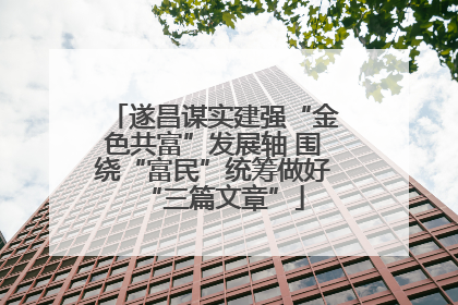 遂昌谋实建强“金色共富”发展轴 围绕“富民”统筹做好“三篇文章”