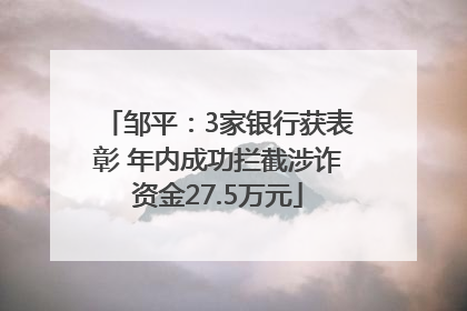 邹平：3家银行获表彰 年内成功拦截涉诈资金27.5万元
