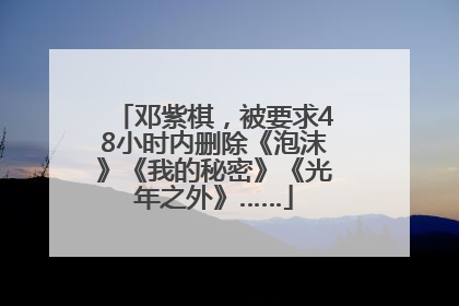 邓紫棋，被要求48小时内删除《泡沫》《我的秘密》《光年之外》……
