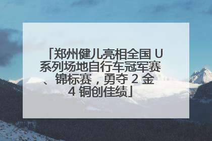 郑州健儿亮相全国 U 系列场地自行车冠军赛、锦标赛，勇夺 2 金 4 铜创佳绩