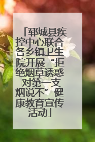 郓城县疾控中心联合各乡镇卫生院开展“拒绝烟草诱惑 对第一支烟说不”健康教育宣传活动