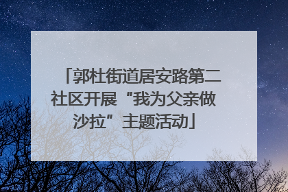 郭杜街道居安路第二社区开展“我为父亲做沙拉”主题活动